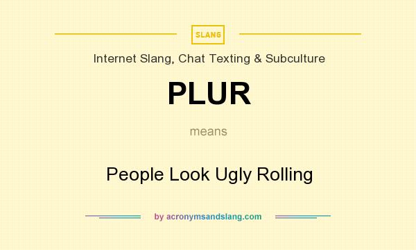 What does PLUR mean? It stands for People Look Ugly Rolling