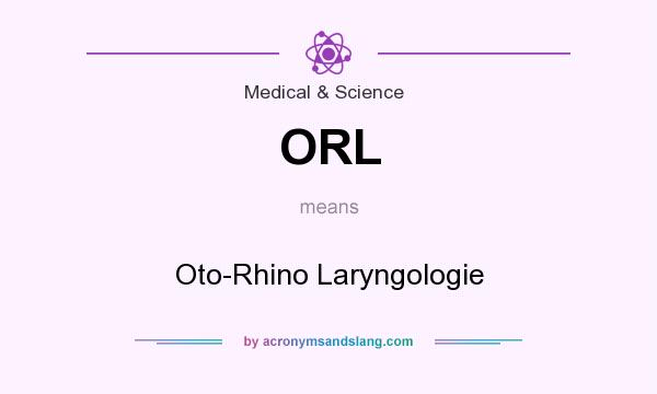 What does ORL mean? It stands for Oto-Rhino Laryngologie
