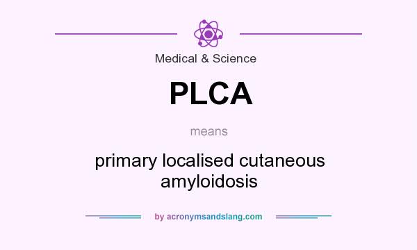 What does PLCA mean? It stands for primary localised cutaneous amyloidosis