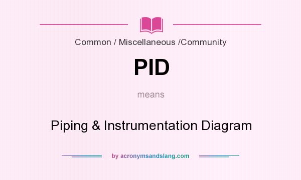 What does PID mean? It stands for Piping & Instrumentation Diagram