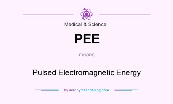 What does PEE mean? It stands for Pulsed Electromagnetic Energy