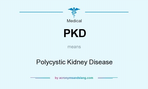 What does PKD mean? It stands for Polycystic Kidney Disease