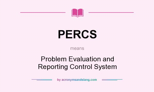 What does PERCS mean? It stands for Problem Evaluation and Reporting Control System