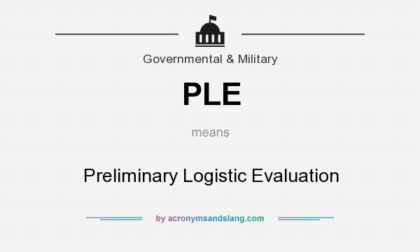 What does PLE mean? It stands for Preliminary Logistic Evaluation