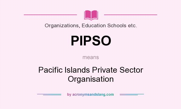 What does PIPSO mean? It stands for Pacific Islands Private Sector Organisation