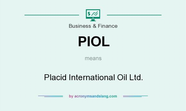 What does PIOL mean? It stands for Placid International Oil Ltd.