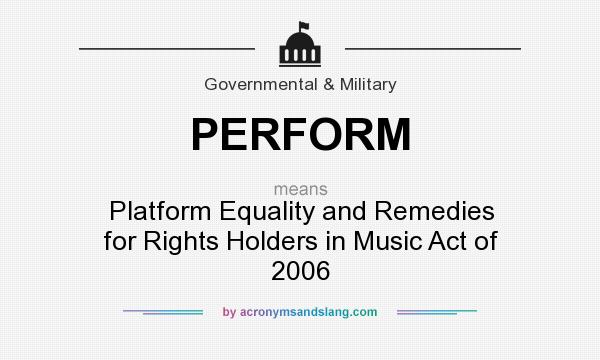 What does PERFORM mean? It stands for Platform Equality and Remedies for Rights Holders in Music Act of 2006