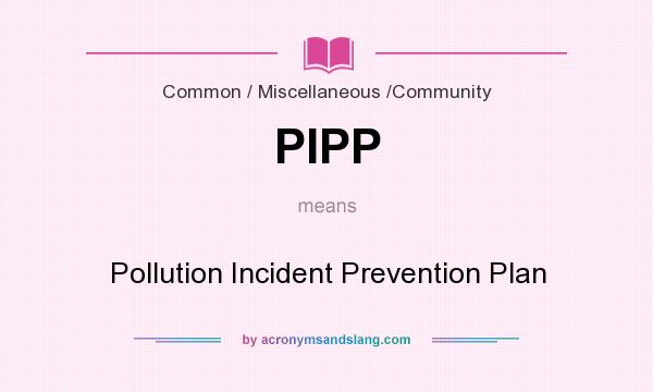 What does PIPP mean? It stands for Pollution Incident Prevention Plan