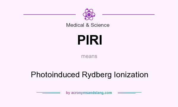 What does PIRI mean? It stands for Photoinduced Rydberg Ionization