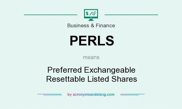 What does PERLS mean? It stands for Preferred Exchangeable Resettable Listed Shares