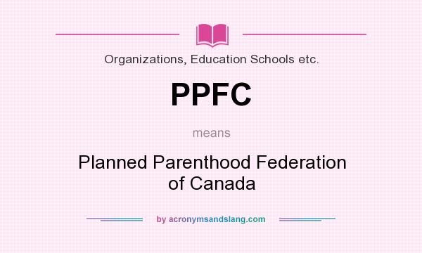 What does PPFC mean? It stands for Planned Parenthood Federation of Canada
