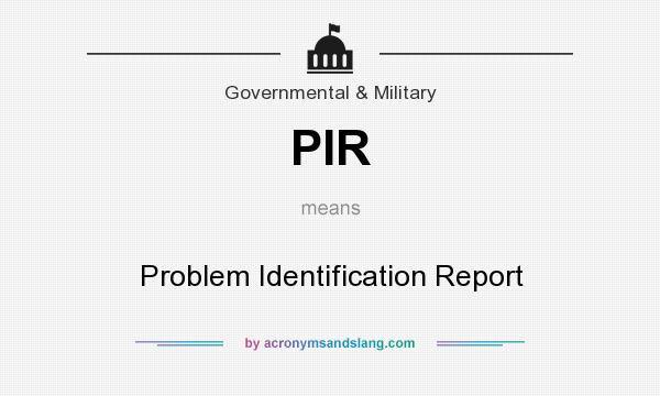 What does PIR mean? It stands for Problem Identification Report