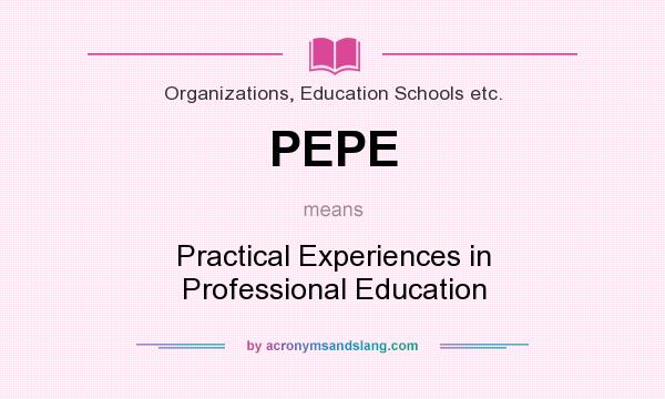 What does PEPE mean? It stands for Practical Experiences in Professional Education