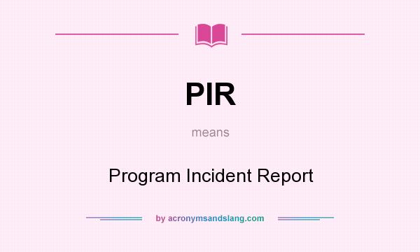 What does PIR mean? It stands for Program Incident Report