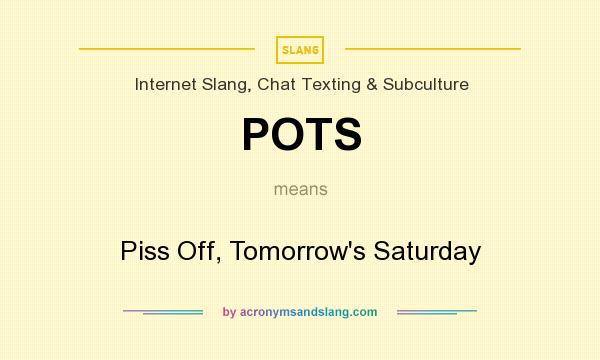 What does POTS mean? It stands for Piss Off, Tomorrow`s Saturday