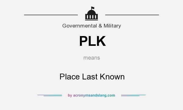 What does PLK mean? It stands for Place Last Known