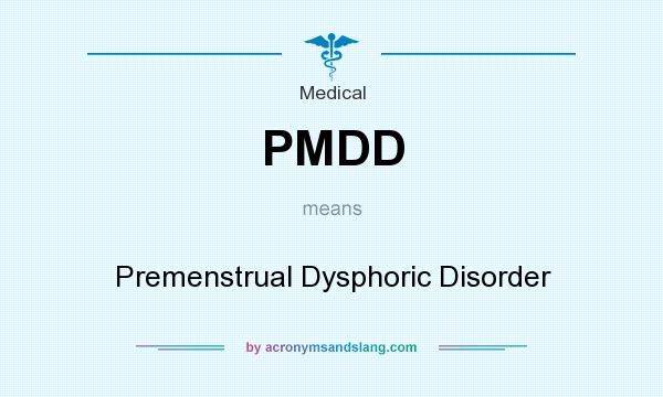 What does PMDD mean? It stands for Premenstrual Dysphoric Disorder