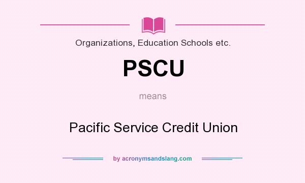 What does PSCU mean? It stands for Pacific Service Credit Union