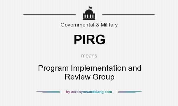 What does PIRG mean? It stands for Program Implementation and Review Group