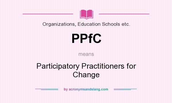 What does PPfC mean? It stands for Participatory Practitioners for Change