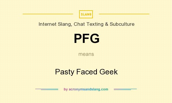 What does PFG mean? It stands for Pasty Faced Geek