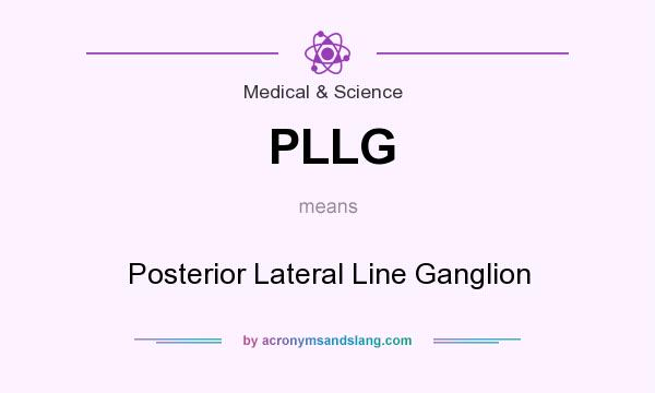 What does PLLG mean? It stands for Posterior Lateral Line Ganglion