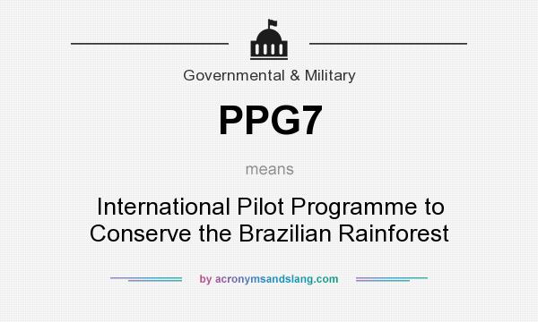 What does PPG7 mean? It stands for International Pilot Programme to Conserve the Brazilian Rainforest