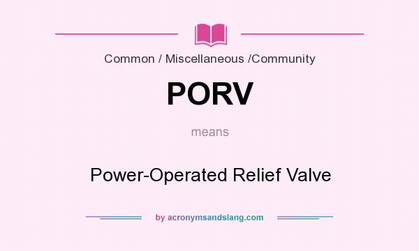 What does PORV mean? It stands for Power-Operated Relief Valve