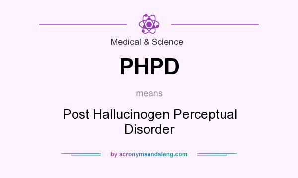 What does PHPD mean? It stands for Post Hallucinogen Perceptual Disorder