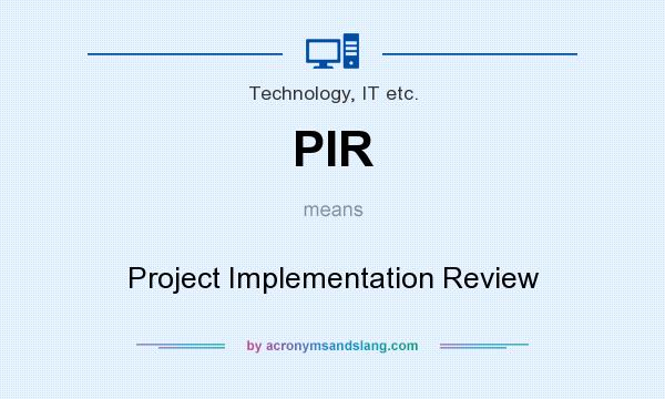 What does PIR mean? It stands for Project Implementation Review