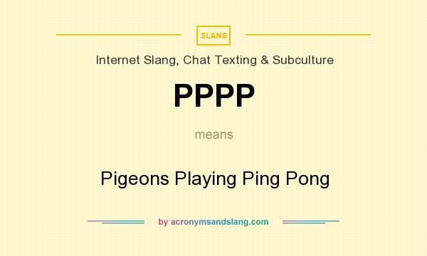 What does PPPP mean? It stands for Pigeons Playing Ping Pong