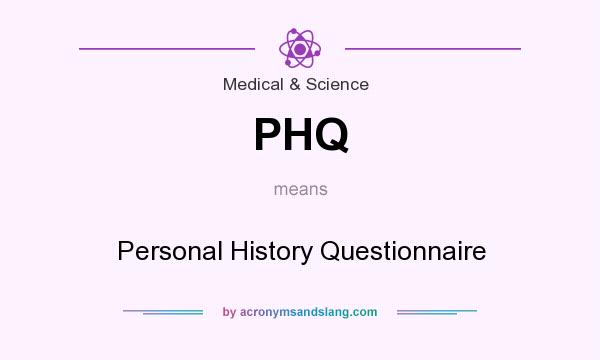 What does PHQ mean? It stands for Personal History Questionnaire