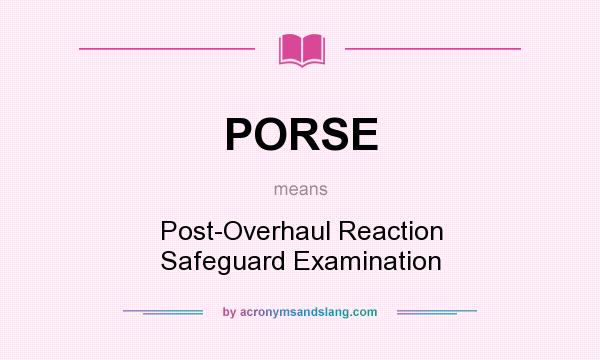 What does PORSE mean? It stands for Post-Overhaul Reaction Safeguard Examination
