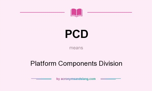 What does PCD mean? It stands for Platform Components Division