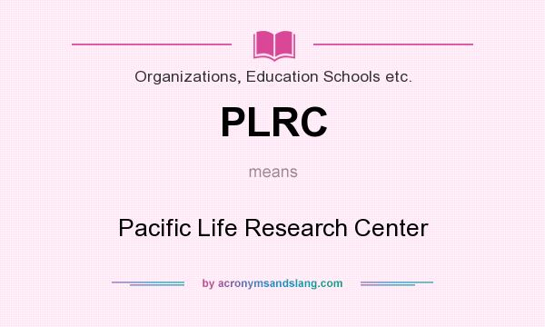 What does PLRC mean? It stands for Pacific Life Research Center