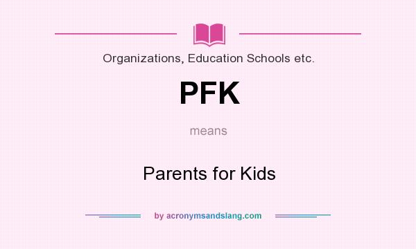 What does PFK mean? It stands for Parents for Kids