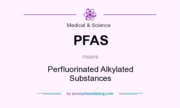 What does PFAS mean? It stands for Perfluorinated Alkylated Substances