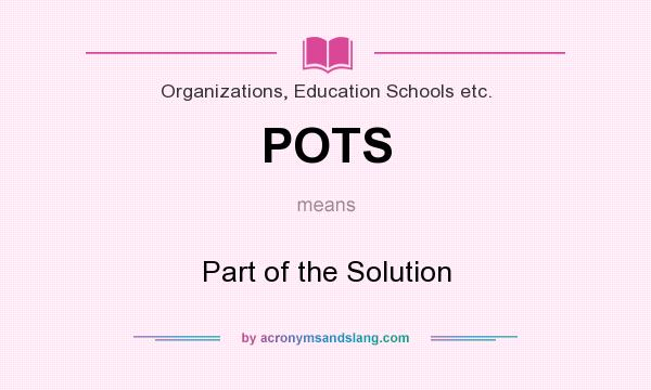 What does POTS mean? It stands for Part of the Solution