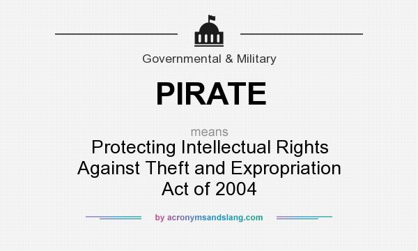What does PIRATE mean? It stands for Protecting Intellectual Rights Against Theft and Expropriation Act of 2004
