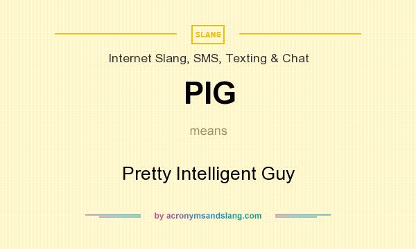 What does PIG mean? It stands for Pretty Intelligent Guy
