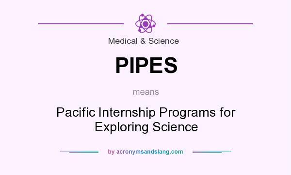 What does PIPES mean? It stands for Pacific Internship Programs for Exploring Science