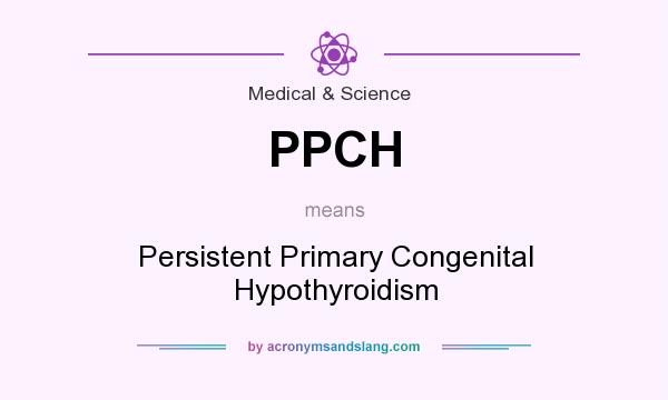 What does PPCH mean? It stands for Persistent Primary Congenital Hypothyroidism
