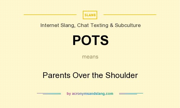 What does POTS mean? It stands for Parents Over the Shoulder