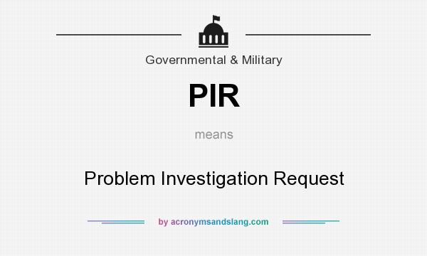 What does PIR mean? It stands for Problem Investigation Request