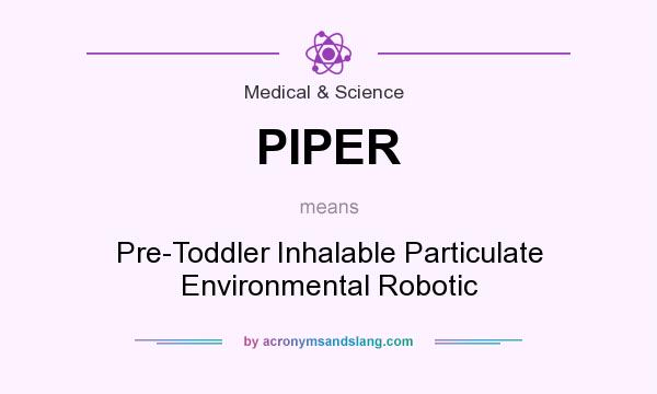 What does PIPER mean? It stands for Pre-Toddler Inhalable Particulate Environmental Robotic