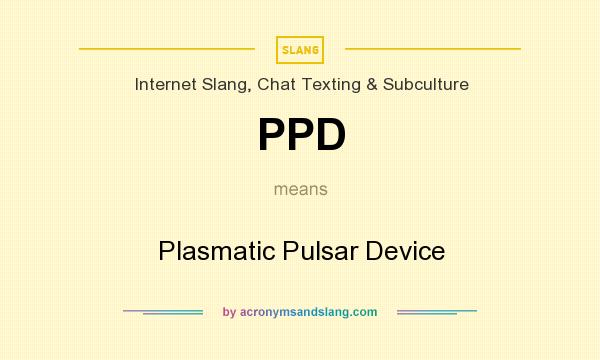 What does PPD mean? It stands for Plasmatic Pulsar Device