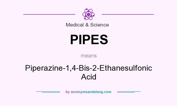 What does PIPES mean? It stands for Piperazine-1,4-Bis-2-Ethanesulfonic Acid