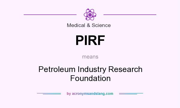 What does PIRF mean? It stands for Petroleum Industry Research Foundation