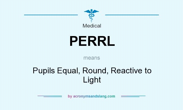 What does PERRL mean? It stands for Pupils Equal, Round, Reactive to Light