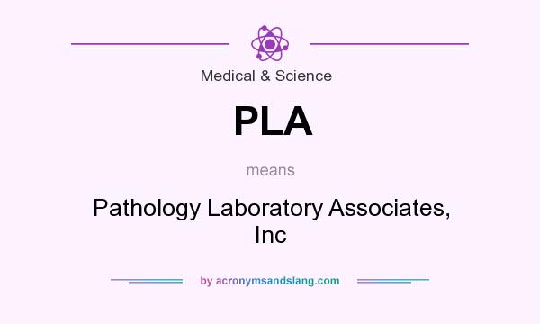 What does PLA mean? It stands for Pathology Laboratory Associates, Inc